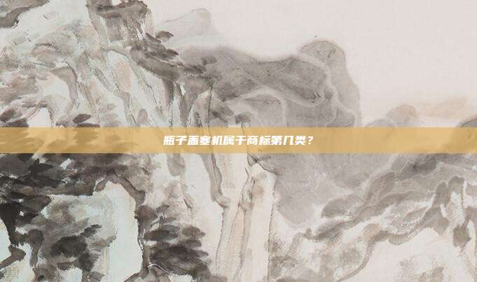 瓶子盖塞机属于商标第几类？