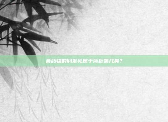含药物的润发乳属于商标第几类？
