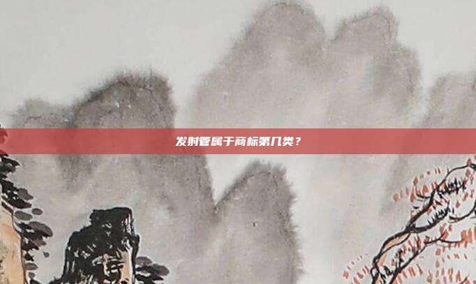 发射管属于商标第几类?