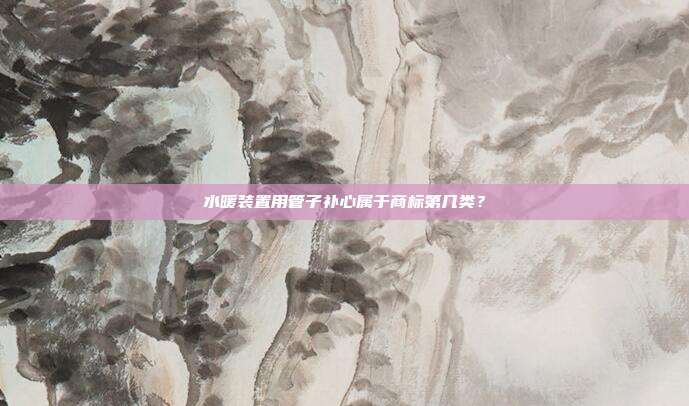 水暖装置用管子补心属于商标第几类?