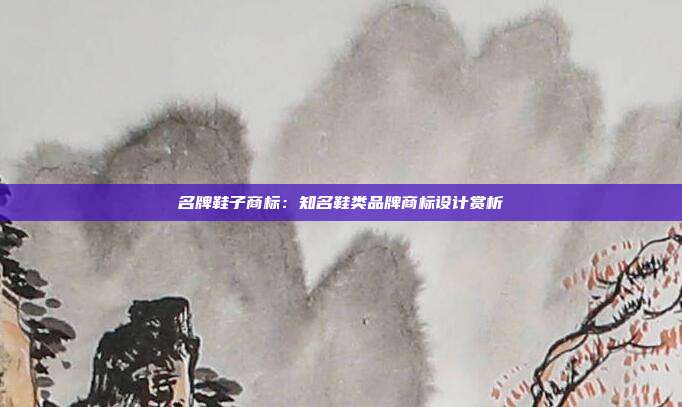 名牌鞋子商标:知名鞋类品牌商标设计赏析