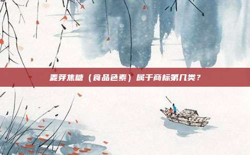 麦芽焦糖（食品色素）属于商标第几类？
