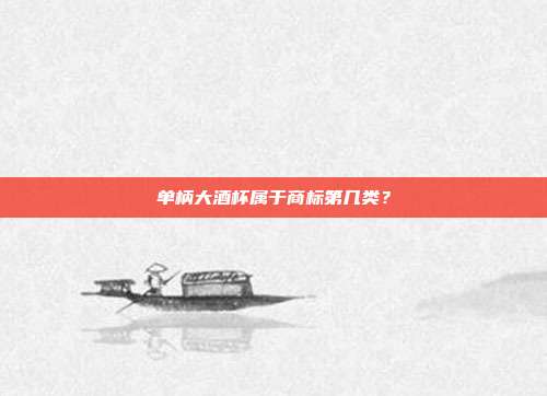 单柄大酒杯属于商标第几类?