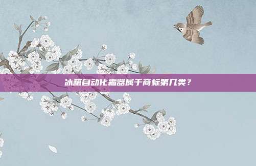 冰箱自动化霜器属于商标第几类？