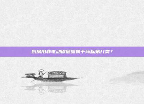 厨房用非电动碾磨器属于商标第几类？