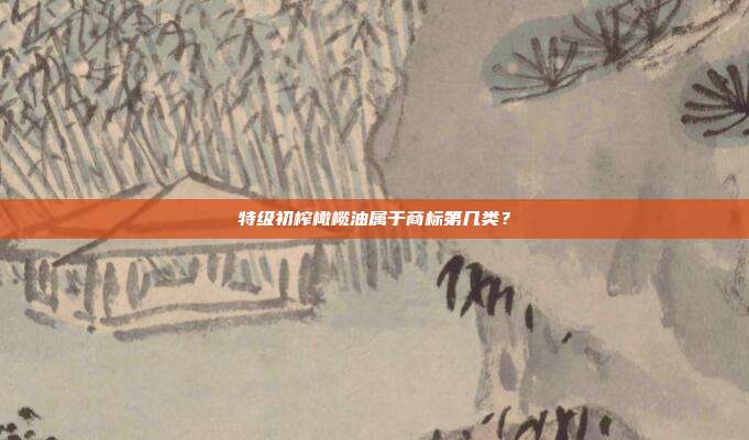 特级初榨橄榄油属于商标第几类?