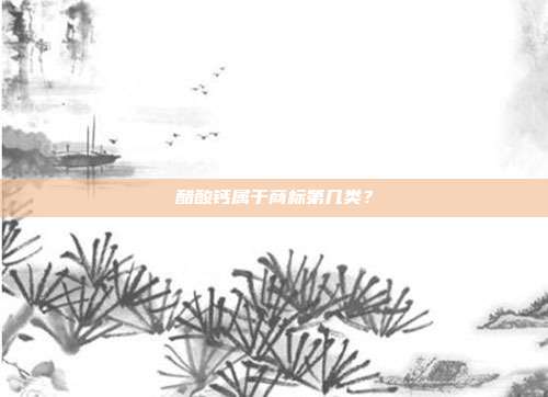醋酸钙属于商标第几类?