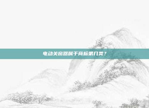 电动关窗器属于商标第几类？