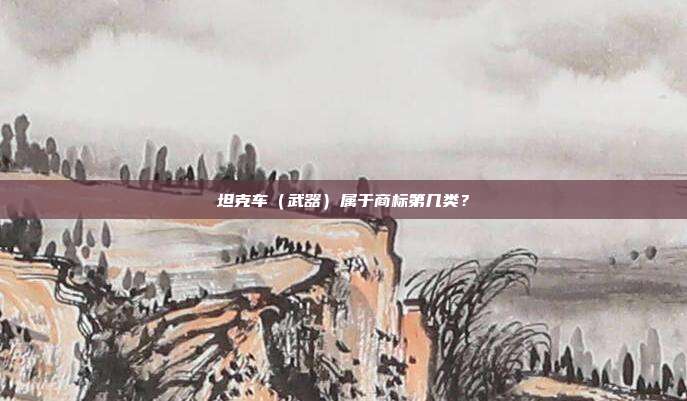 坦克车（武器）属于商标第几类？