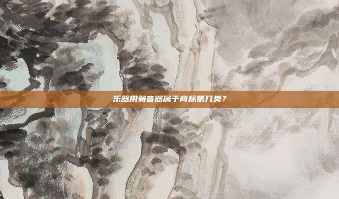 乐器用弱音器属于商标第几类？