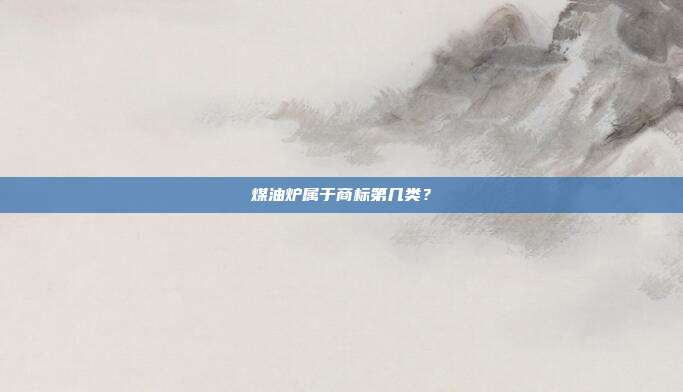 煤油炉属于商标第几类？