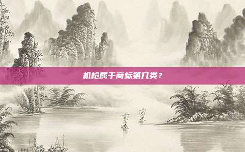 机枪属于商标第几类？