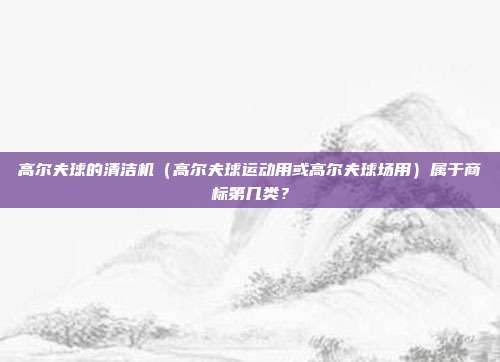 高尔夫球的清洁机（高尔夫球运动用或高尔夫球场用）属于商标第几类？