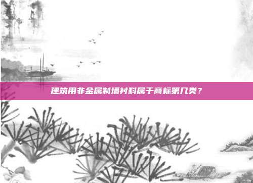 建筑用非金属制墙衬料属于商标第几类？