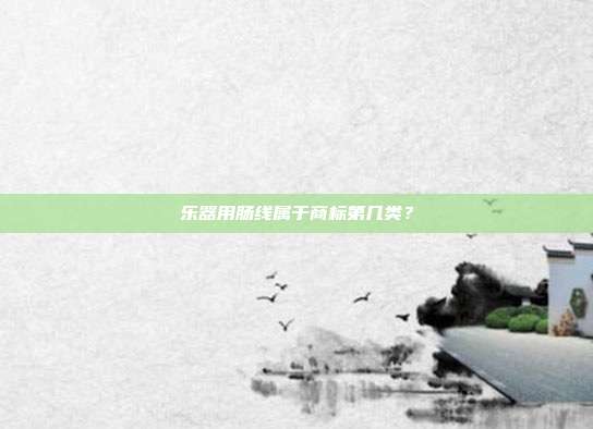乐器用肠线属于商标第几类?