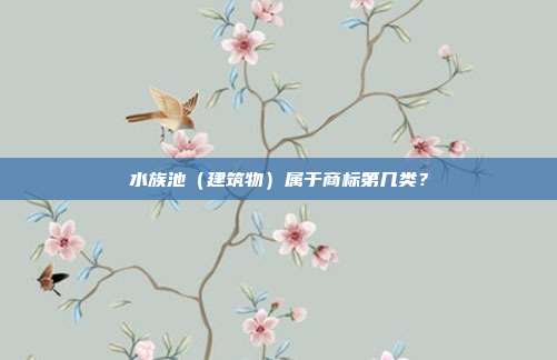 水族池(建筑物)属于商标第几类?