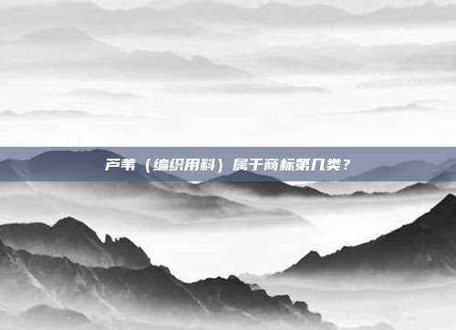 芦苇(编织用料)属于商标第几类?