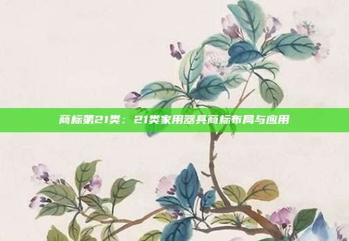 商标第21类:21类家用器具商标布局与应用