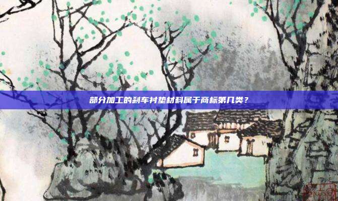 部分加工的刹车衬垫材料属于商标第几类？