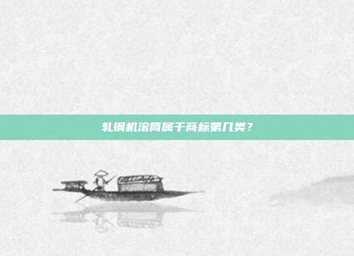 轧钢机滚筒属于商标第几类？