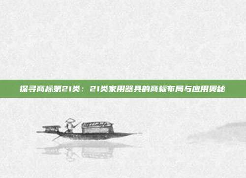探寻商标第21类:21类家用器具的商标布局与应用奥秘