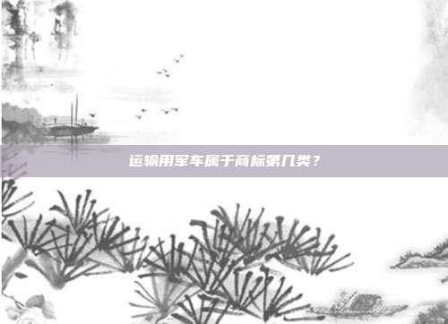 运输用军车属于商标第几类？