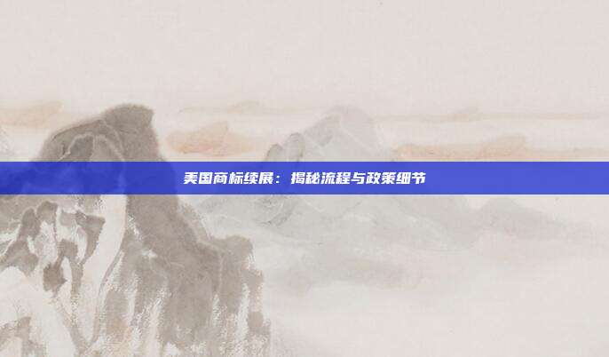 美国商标续展:揭秘流程与政策细节
