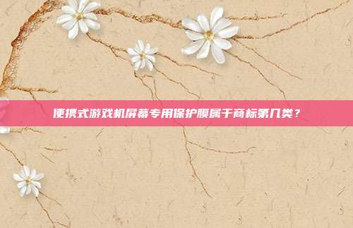 便携式游戏机屏幕专用保护膜属于商标第几类？