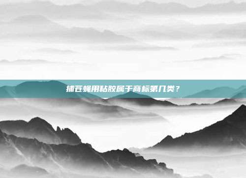 捕苍蝇用粘胶属于商标第几类？