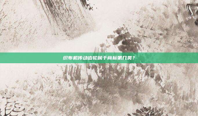 织布机传动齿轮属于商标第几类？