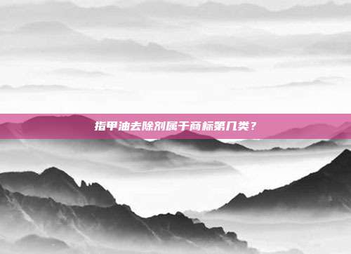 指甲油去除剂属于商标第几类？