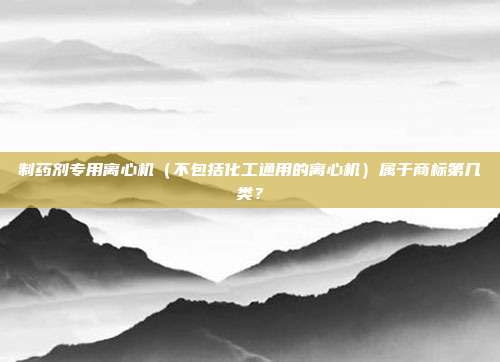 制药剂专用离心机(不包括化工通用的离心机)属于商标第几类?