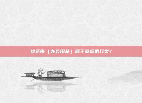 修正带（办公用品）属于商标第几类？