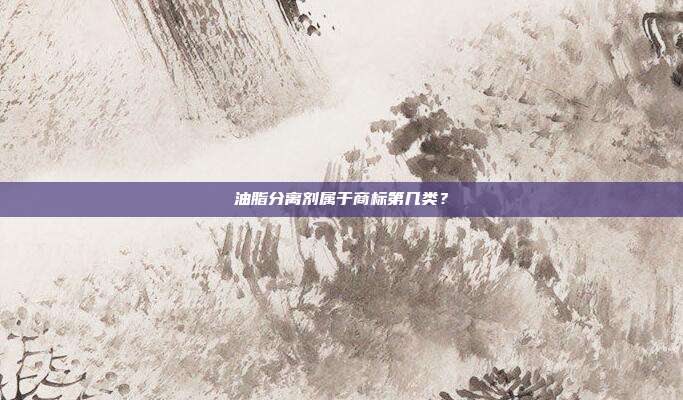 油脂分离剂属于商标第几类?