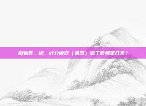植物茎、柄、叶分离器(机器)属于商标第几类?