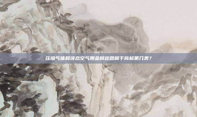 压缩气体和液态空气用金属容器属于商标第几类？