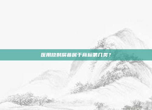 医用放射屏幕属于商标第几类？
