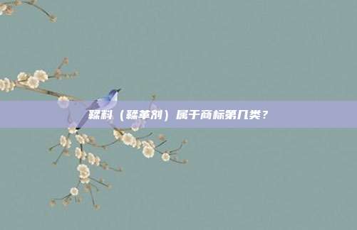 鞣料（鞣革剂）属于商标第几类？