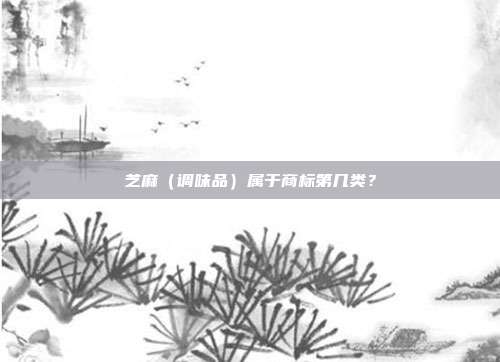 芝麻（调味品）属于商标第几类？