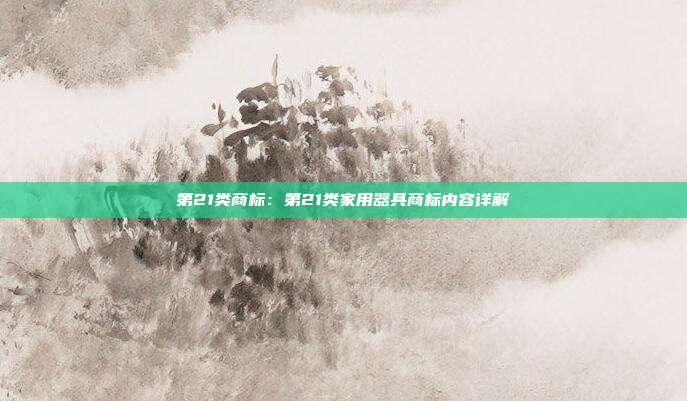 第21类商标:第21类家用器具商标内容详解