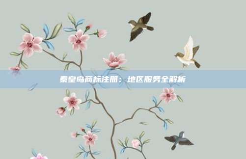 秦皇岛商标注册:地区服务全解析