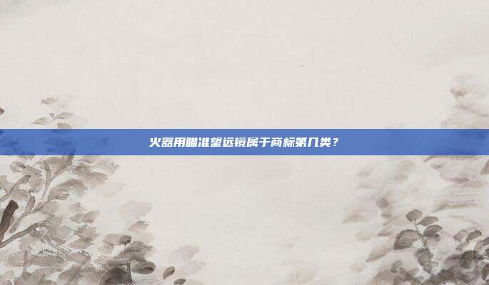 火器用瞄准望远镜属于商标第几类？