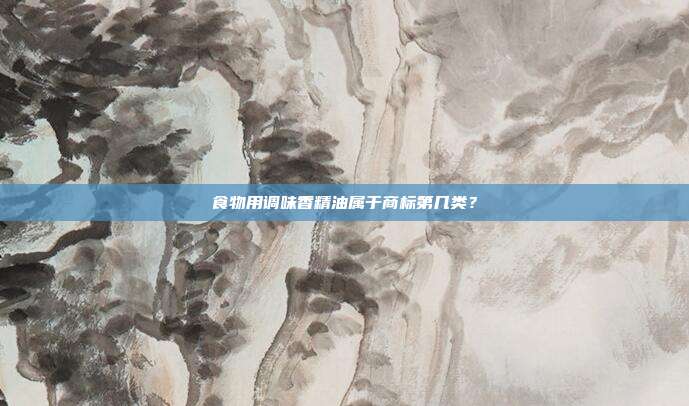 食物用调味香精油属于商标第几类？