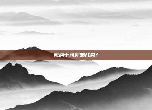 氟属于商标第几类？