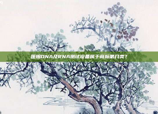 医用DNA及RNA测试设备属于商标第几类？