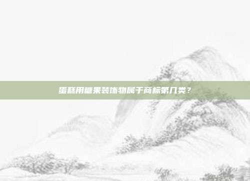 蛋糕用糖果装饰物属于商标第几类？