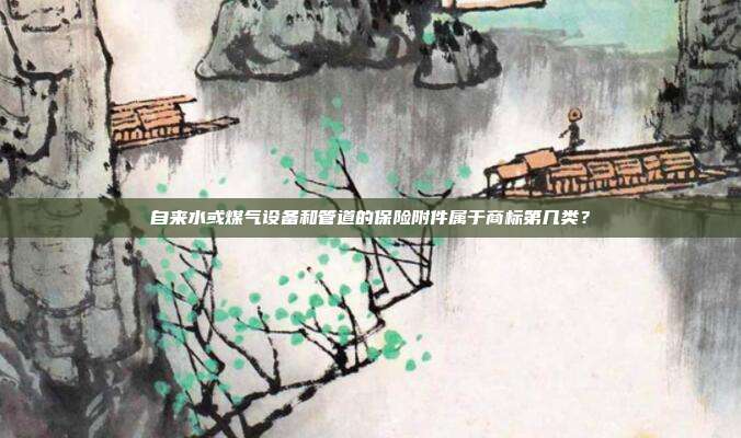 自来水或煤气设备和管道的保险附件属于商标第几类？