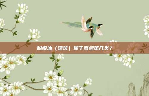 脱模油(建筑)属于商标第几类?