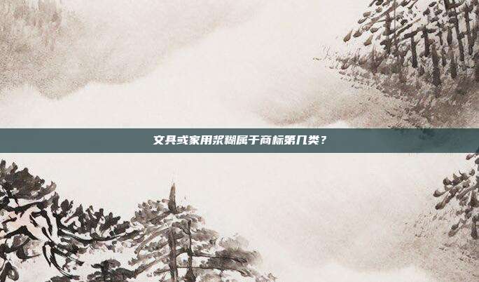 文具或家用浆糊属于商标第几类？