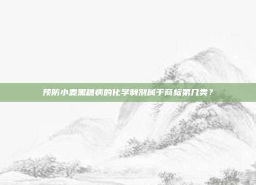 预防小麦黑穗病的化学制剂属于商标第几类？